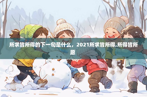 所求皆所得的下一句是什么，2021所求皆所得,所得皆所愿 