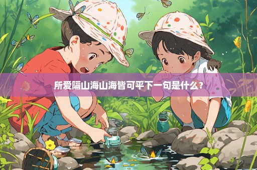 所爱隔山海山海皆可平下一句是什么？