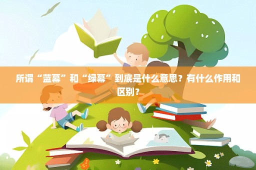 所谓“蓝幕”和“绿幕”到底是什么意思？有什么作用和区别？