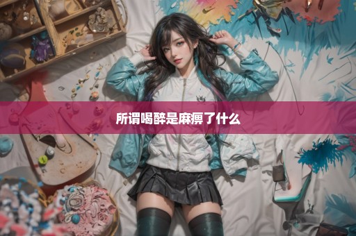 所谓喝醉是麻痹了什么