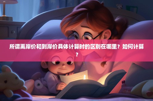 所谓离岸价和到岸价具体计算时的区别在哪里？如何计算？