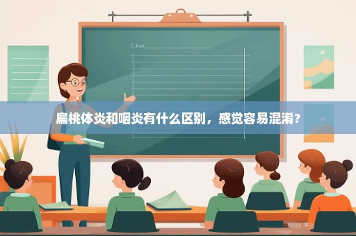 扁桃体炎和咽炎有什么区别，感觉容易混淆？