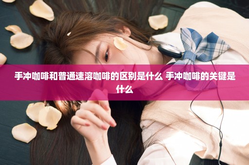 手冲咖啡和普通速溶咖啡的区别是什么 手冲咖啡的关键是什么