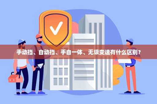 手动挡、自动挡、手自一体、无级变速有什么区别？
