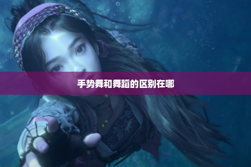 手势舞和舞蹈的区别在哪