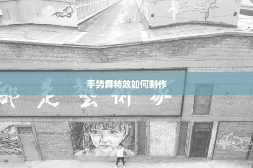 手势舞特效如何制作