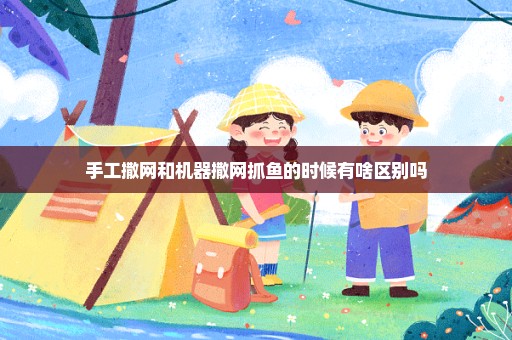 手工撒网和机器撒网抓鱼的时候有啥区别吗