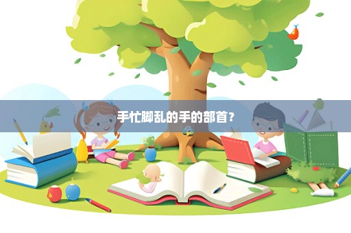 手忙脚乱的手的部首？
