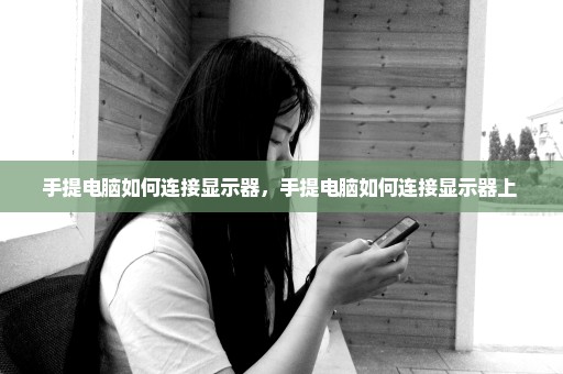 手提电脑如何连接显示器，手提电脑如何连接显示器上 