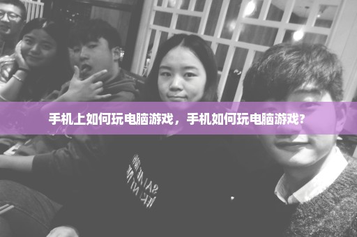 手机上如何玩电脑游戏，手机如何玩电脑游戏? 