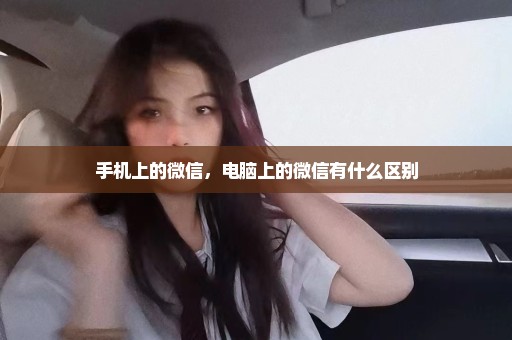 手机上的微信，电脑上的微信有什么区别