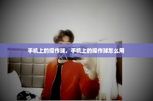 手机上的操作球，手机上的操作球怎么用 