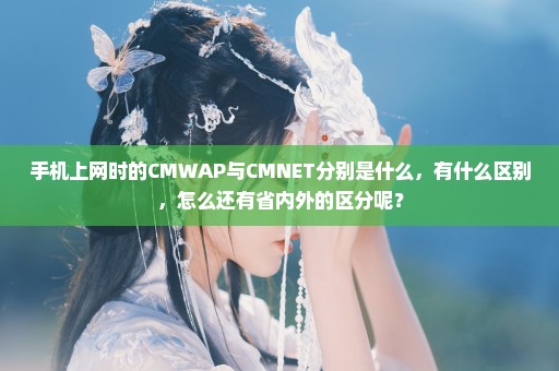 手机上网时的CMWAP与CMNET分别是什么，有什么区别，怎么还有省内外的区分呢？