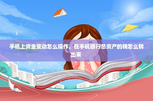 手机上资金变动怎么操作，在手机银行总资产的钱怎么转出来 