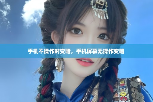 手机不操作时变暗，手机屏幕无操作变暗 
