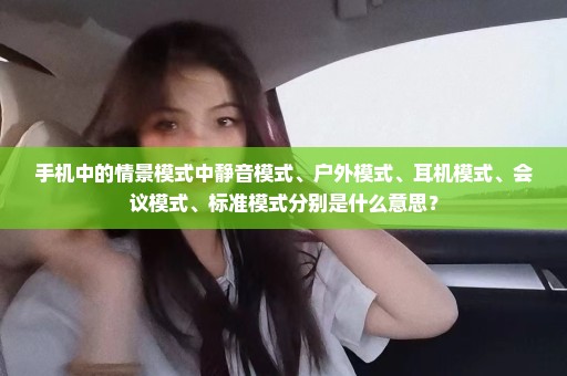 手机中的情景模式中静音模式、户外模式、耳机模式、会议模式、标准模式分别是什么意思？