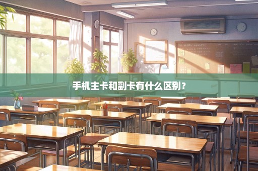 手机主卡和副卡有什么区别？