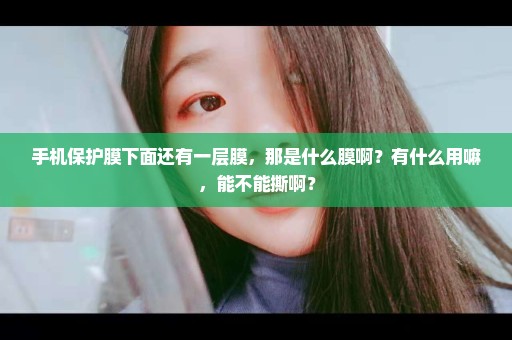 手机保护膜下面还有一层膜，那是什么膜啊？有什么用嘛，能不能撕啊？
