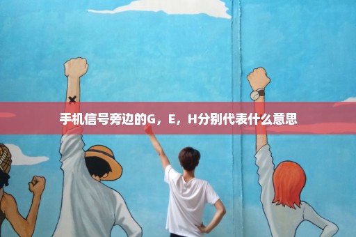 手机信号旁边的G，E，H分别代表什么意思