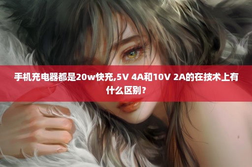 手机充电器都是20w快充,5V 4A和10V 2A的在技术上有什么区别？