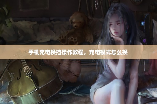 手机充电换挡操作教程，充电模式怎么换 