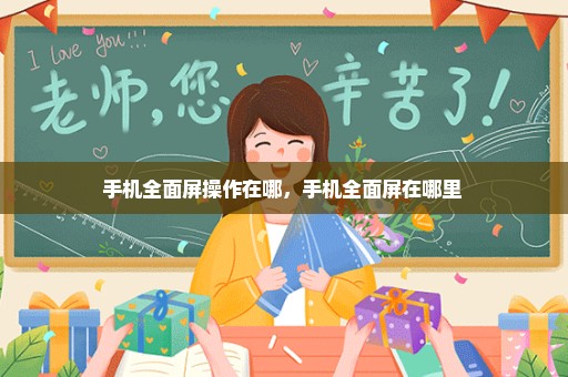 手机全面屏操作在哪，手机全面屏在哪里 