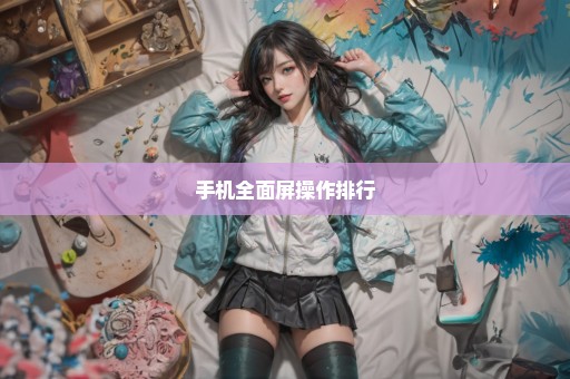 手机全面屏操作排行