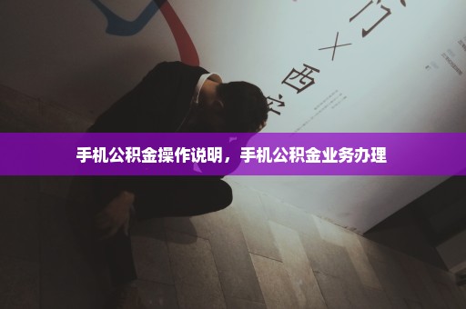 手机公积金操作说明，手机公积金业务办理 