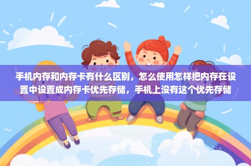 手机内存和内存卡有什么区别，怎么使用怎样把内存在设置中设置成内存卡优先存储，手机上没有这个优先存储