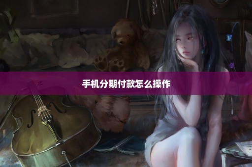 手机分期付款怎么操作