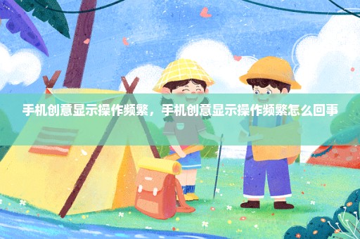 手机创意显示操作频繁，手机创意显示操作频繁怎么回事 