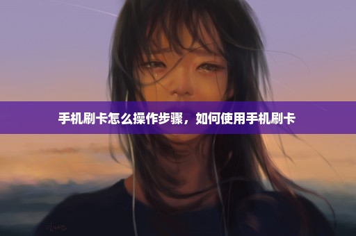 手机刷卡怎么操作步骤，如何使用手机刷卡 