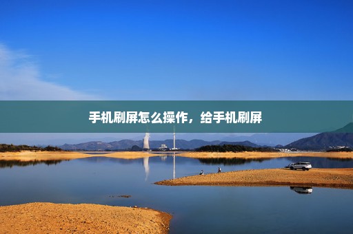 手机刷屏怎么操作，给手机刷屏 