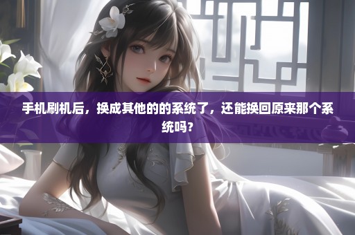手机刷机后，换成其他的的系统了，还能换回原来那个系统吗？