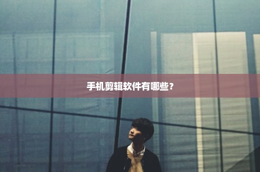 手机剪辑软件有哪些？