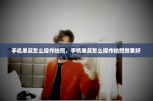 手机单反怎么操作拍照，手机单反怎么操作拍照效果好 
