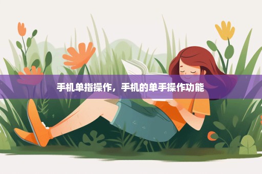 手机单指操作，手机的单手操作功能 