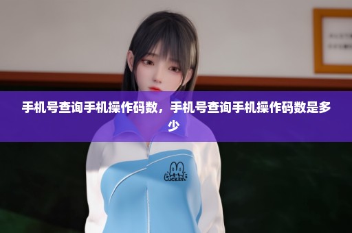 手机号查询手机操作码数，手机号查询手机操作码数是多少 