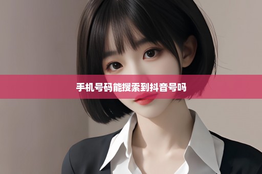 手机号码能搜索到抖音号吗
