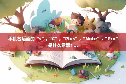 手机名后面的“s”,“C”,“Plus”,“Note”,“Pro”是什么意思? ...