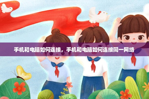 手机和电脑如何连接，手机和电脑如何连接同一网络 