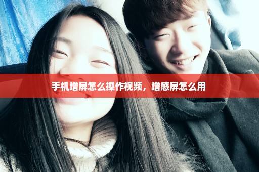 手机增屏怎么操作视频，增感屏怎么用 