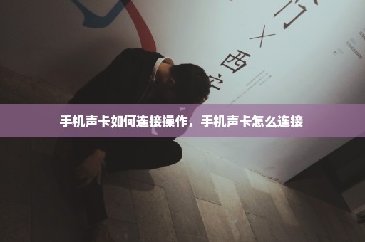 手机声卡如何连接操作，手机声卡怎么连接 