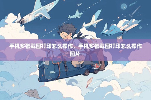 手机多张截图打印怎么操作，手机多张截图打印怎么操作图片 