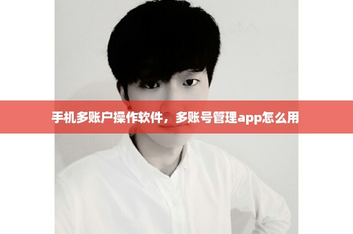 手机多账户操作软件，多账号管理app怎么用 