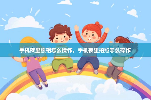 手机夜里照相怎么操作，手机夜里拍照怎么操作 