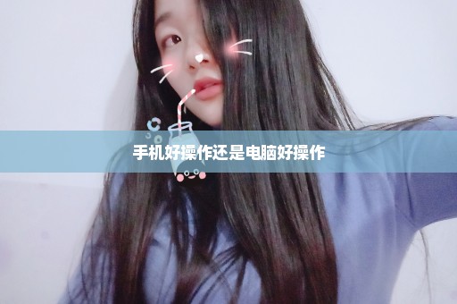手机好操作还是电脑好操作