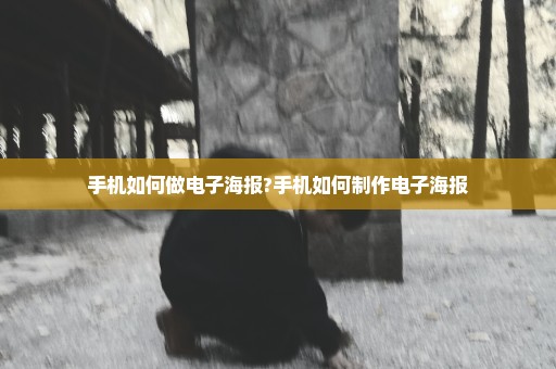 手机如何做电子海报?手机如何制作电子海报