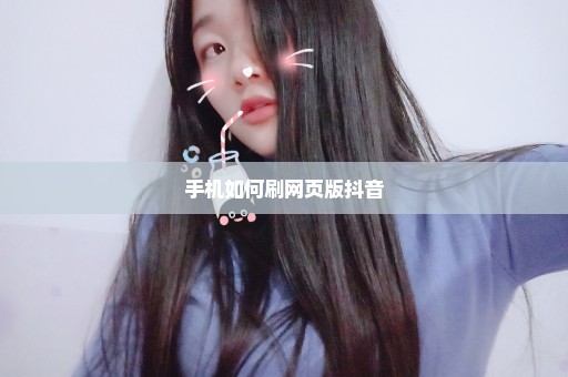 手机如何刷网页版抖音