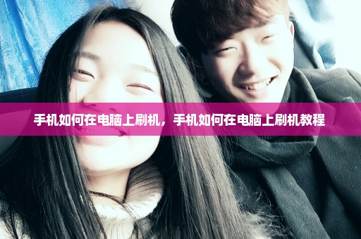 手机如何在电脑上刷机，手机如何在电脑上刷机教程 